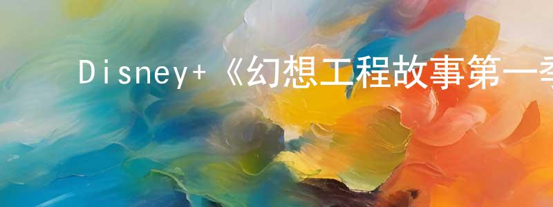 ﻿陈振德发布﻿Disney+《幻想工程故事第一季》迅雷下载/在线观看/百度云-选秀/综艺-美剧天堂